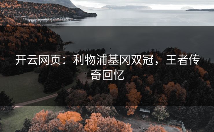 开云网页：利物浦基冈双冠，王者传奇回忆  第1张